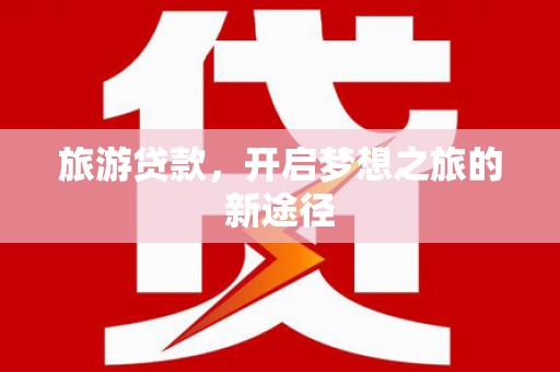 沙坡头旅游贷款，开启梦想之旅的新途径