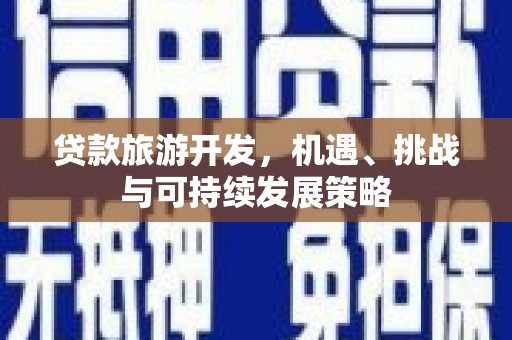 沙坡头贷款旅游开发，机遇、挑战与可持续发展策略