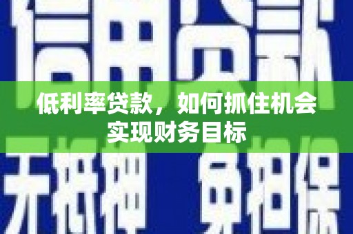 沙坡头低利率贷款，如何抓住机会实现财务目标