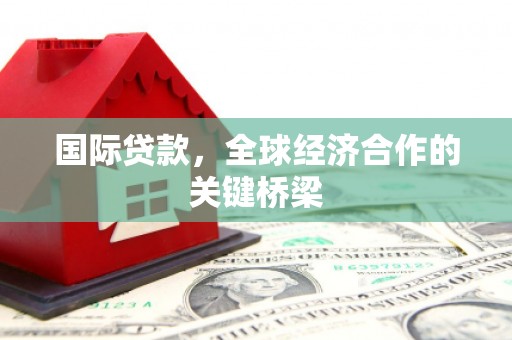 沙坡头国际贷款，全球经济合作的关键桥梁