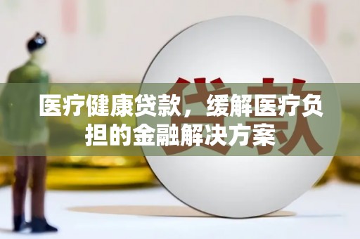 沙坡头医疗健康贷款，缓解医疗负担的金融解决方案