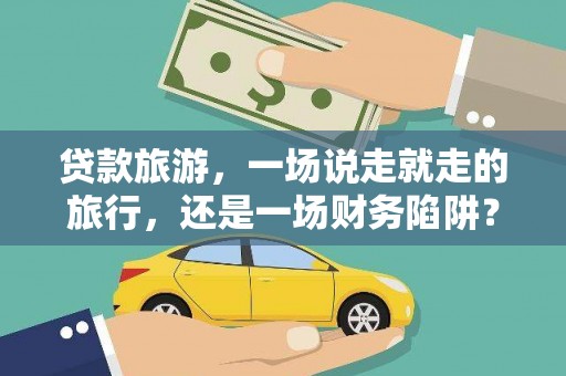 沙坡头贷款旅游，一场说走就走的旅行，还是一场财务陷阱？