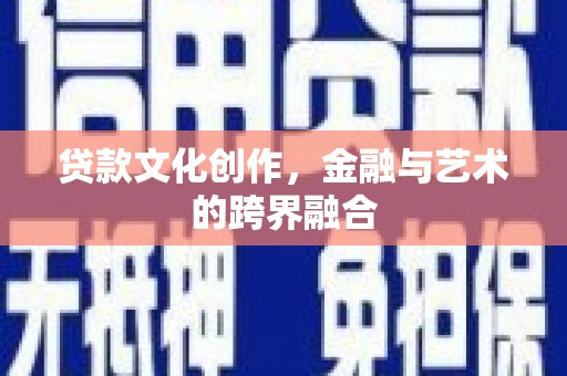沙坡头贷款文化创作，金融与艺术的跨界融合