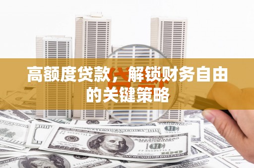 沙坡头高额度贷款，解锁财务自由的关键策略