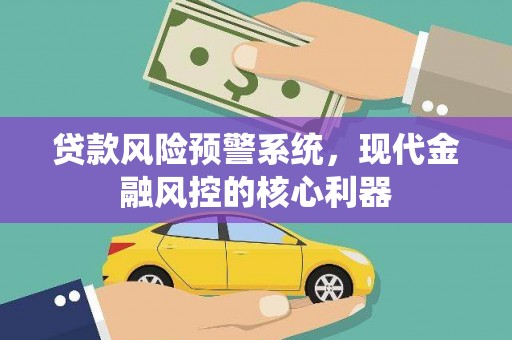 沙坡头贷款风险预警系统，现代金融风控的核心利器