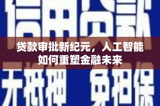 沙坡头贷款审批新纪元，人工智能如何重塑金融未来