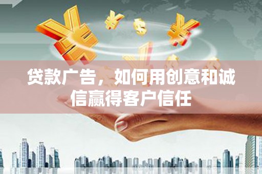 沙坡头贷款广告，如何用创意和诚信赢得客户信任