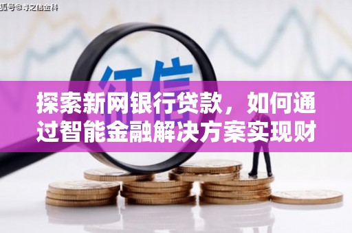 沙坡头探索新网银行贷款，如何通过智能金融解决方案实现财富增长