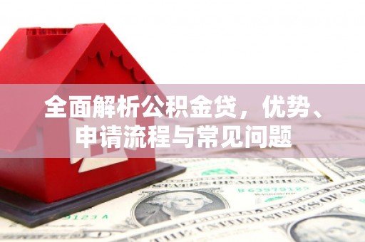 沙坡头全面解析公积金贷，优势、申请流程与常见问题