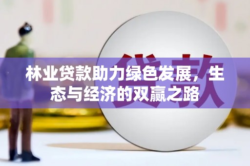 沙坡头林业贷款助力绿色发展，生态与经济的双赢之路