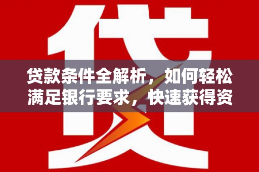 沙坡头贷款条件全解析，如何轻松满足银行要求，快速获得资金支持