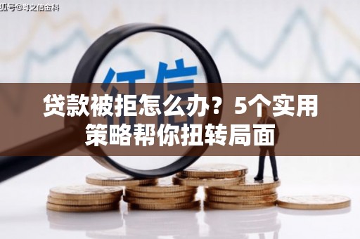 沙坡头贷款被拒怎么办？5个实用策略帮你扭转局面