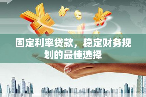沙坡头固定利率贷款，稳定财务规划的最佳选择