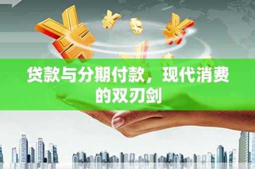 沙坡头贷款与分期付款，现代消费的双刃剑