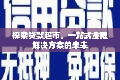 沙坡头探索贷款超市，一站式金融解决方案的未来