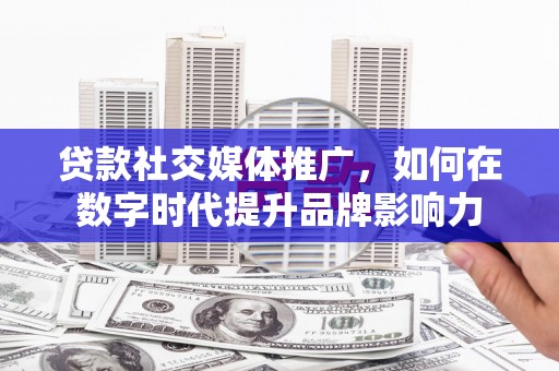沙坡头贷款社交媒体推广，如何在数字时代提升品牌影响力