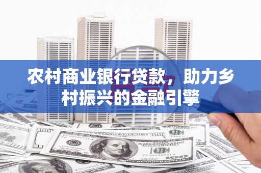 沙坡头农村商业银行贷款，助力乡村振兴的金融引擎