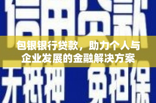 沙坡头包银银行贷款，助力个人与企业发展的金融解决方案
