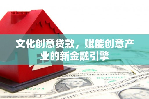 沙坡头文化创意贷款，赋能创意产业的新金融引擎