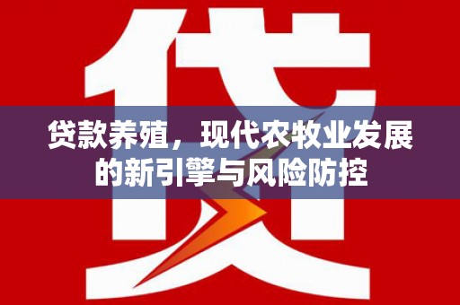 沙坡头贷款养殖，现代农牧业发展的新引擎与风险防控