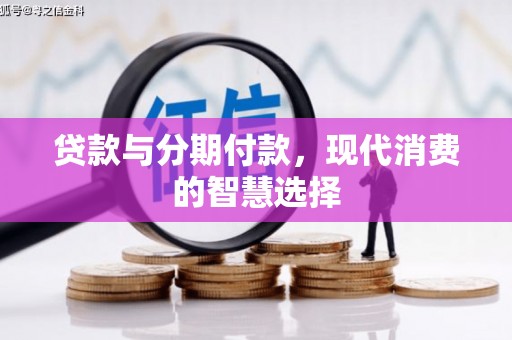 沙坡头贷款与分期付款，现代消费的智慧选择