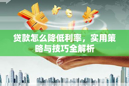 沙坡头贷款怎么降低利率，实用策略与技巧全解析