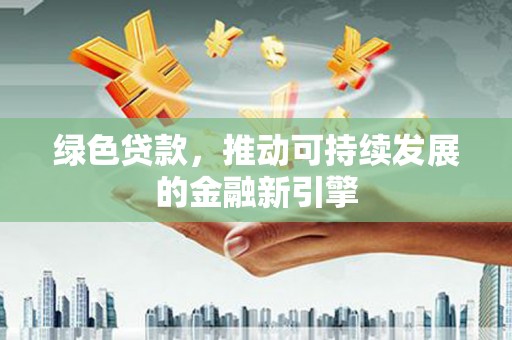 沙坡头绿色贷款，推动可持续发展的金融新引擎