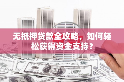 沙坡头无抵押贷款全攻略，如何轻松获得资金支持？