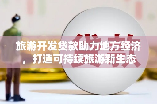 沙坡头旅游开发贷款助力地方经济，打造可持续旅游新生态
