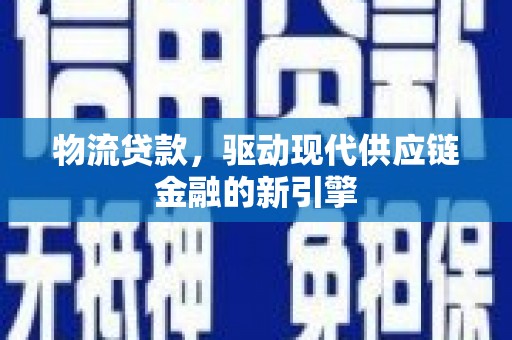 沙坡头物流贷款，驱动现代供应链金融的新引擎