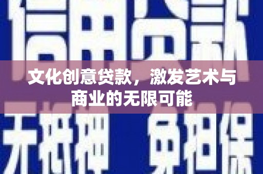 沙坡头文化创意贷款，激发艺术与商业的无限可能