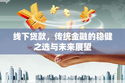 沙坡头线下贷款，传统金融的稳健之选与未来展望
