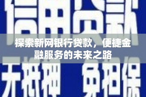沙坡头探索新网银行贷款，便捷金融服务的未来之路