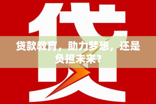 沙坡头贷款教育，助力梦想，还是负担未来？