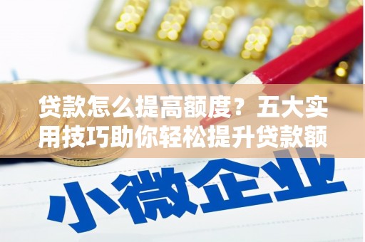 沙坡头贷款怎么提高额度？五大实用技巧助你轻松提升贷款额度