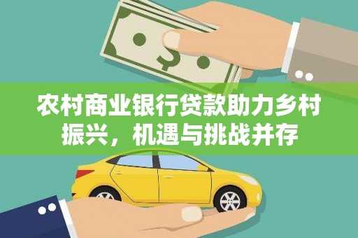 沙坡头农村商业银行贷款助力乡村振兴，机遇与挑战并存