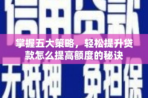 沙坡头掌握五大策略，轻松提升贷款怎么提高额度的秘诀