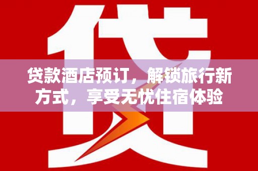 沙坡头贷款酒店预订，解锁旅行新方式，享受无忧住宿体验