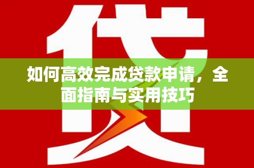 沙坡头如何高效完成贷款申请，全面指南与实用技巧