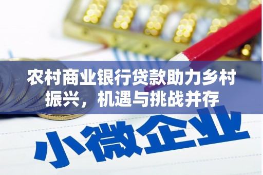 沙坡头农村商业银行贷款助力乡村振兴，机遇与挑战并存