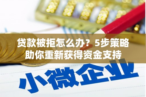 沙坡头贷款被拒怎么办？5步策略助你重新获得资金支持