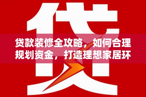 沙坡头贷款装修全攻略，如何合理规划资金，打造理想家居环境