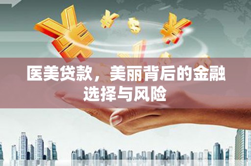 沙坡头医美贷款，美丽背后的金融选择与风险