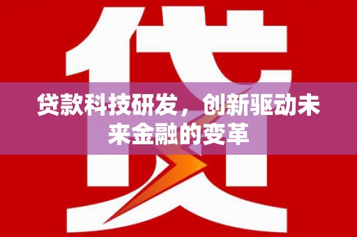 沙坡头贷款科技研发，创新驱动未来金融的变革