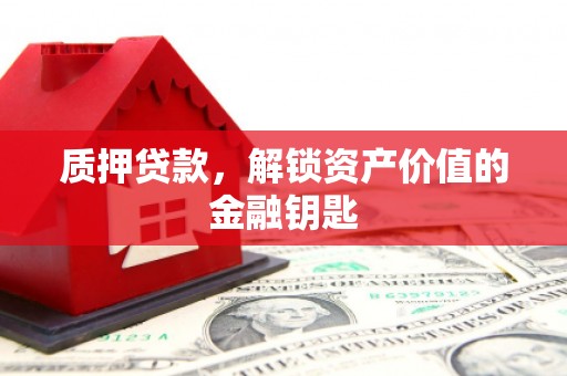 沙坡头质押贷款，解锁资产价值的金融钥匙