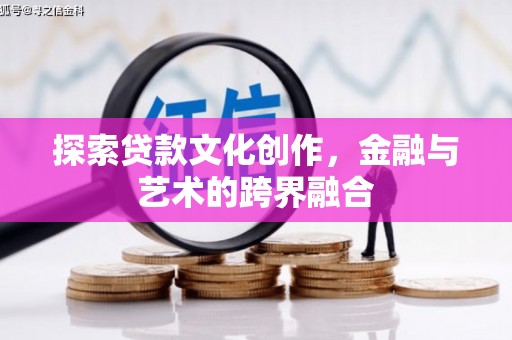 沙坡头探索贷款文化创作，金融与艺术的跨界融合