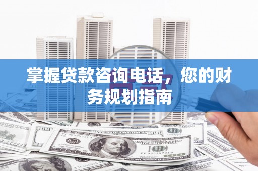 沙坡头掌握贷款咨询电话，您的财务规划指南