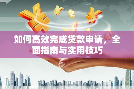 沙坡头如何高效完成贷款申请，全面指南与实用技巧