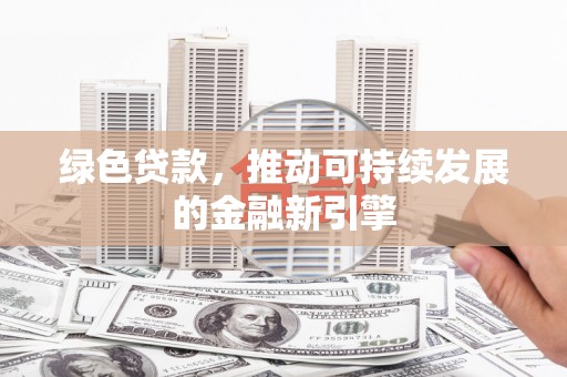 沙坡头绿色贷款，推动可持续发展的金融新引擎