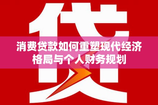 沙坡头消费贷款如何重塑现代经济格局与个人财务规划